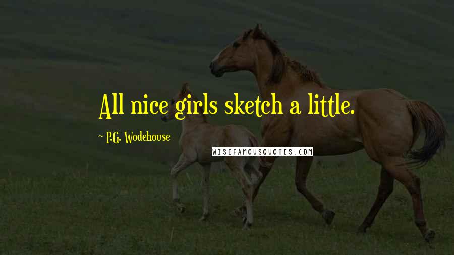 P.G. Wodehouse Quotes: All nice girls sketch a little.