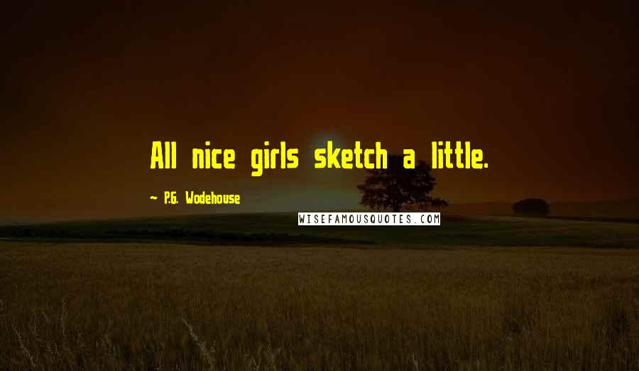 P.G. Wodehouse Quotes: All nice girls sketch a little.