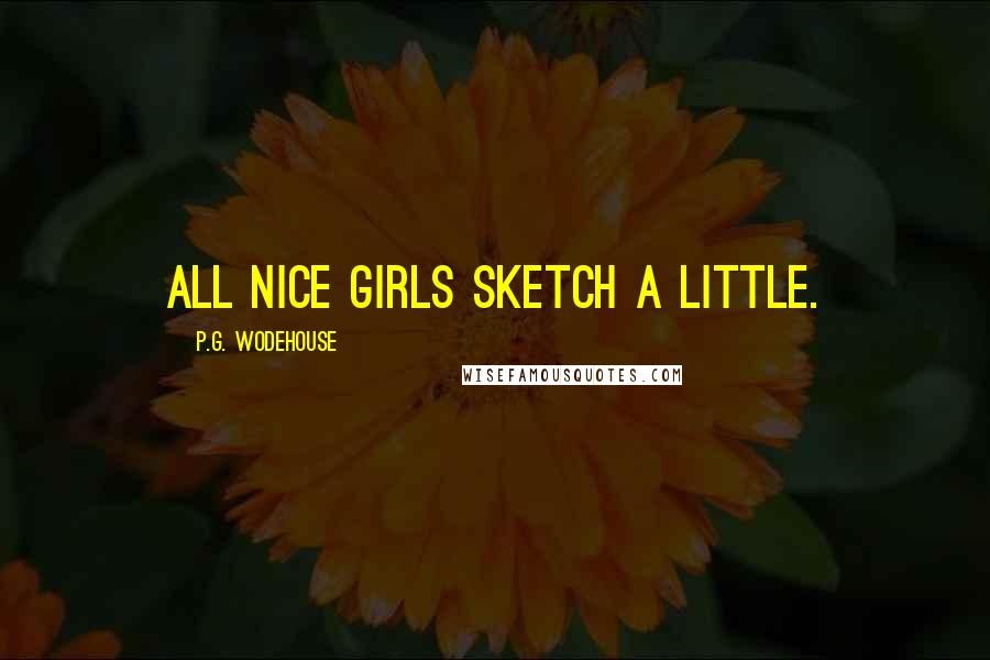P.G. Wodehouse Quotes: All nice girls sketch a little.