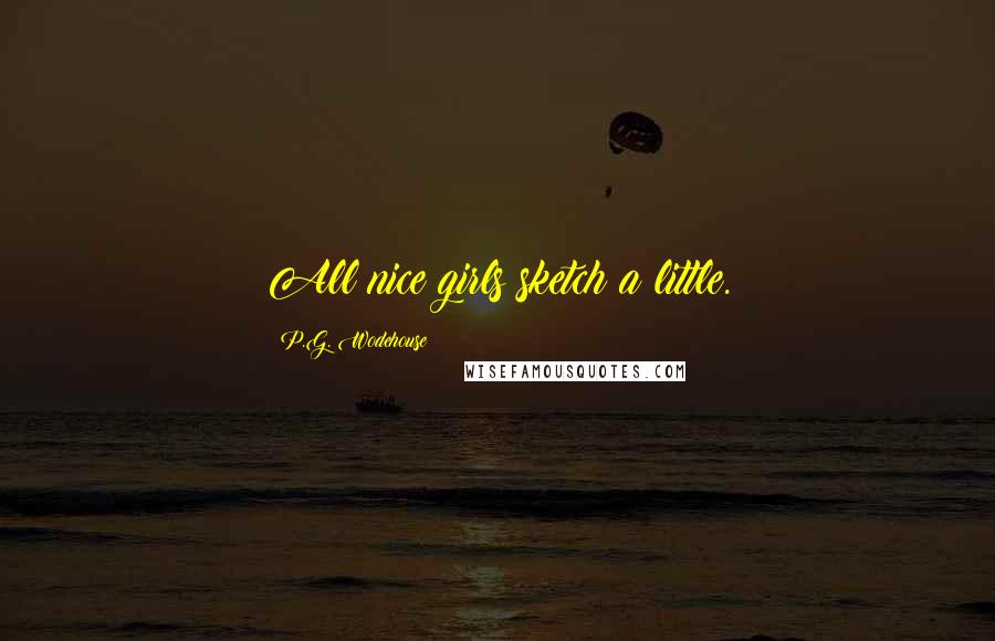 P.G. Wodehouse Quotes: All nice girls sketch a little.
