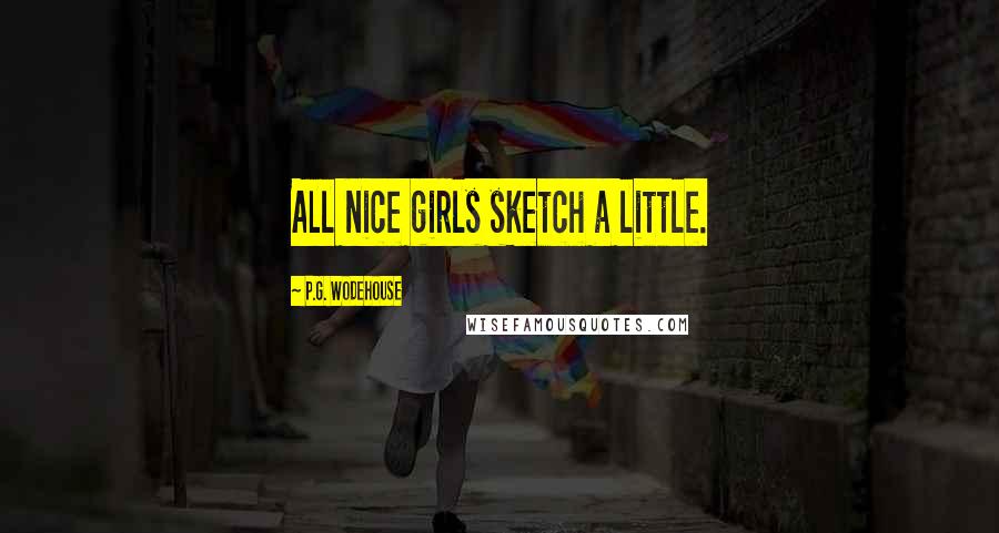 P.G. Wodehouse Quotes: All nice girls sketch a little.