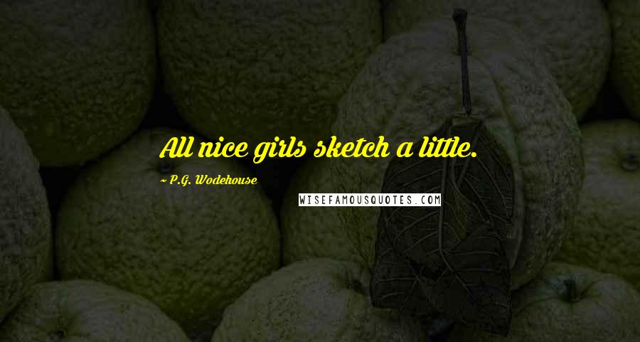 P.G. Wodehouse Quotes: All nice girls sketch a little.