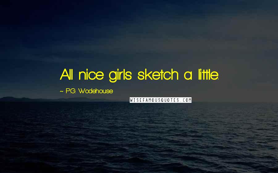 P.G. Wodehouse Quotes: All nice girls sketch a little.