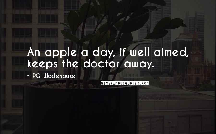 P.G. Wodehouse Quotes: An apple a day, if well aimed, keeps the doctor away.