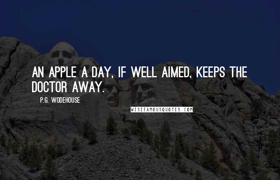 P.G. Wodehouse Quotes: An apple a day, if well aimed, keeps the doctor away.