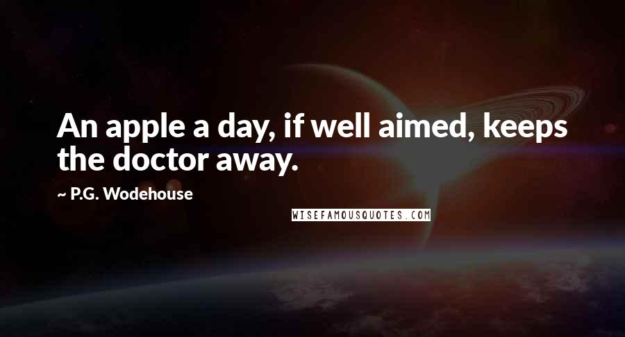 P.G. Wodehouse Quotes: An apple a day, if well aimed, keeps the doctor away.