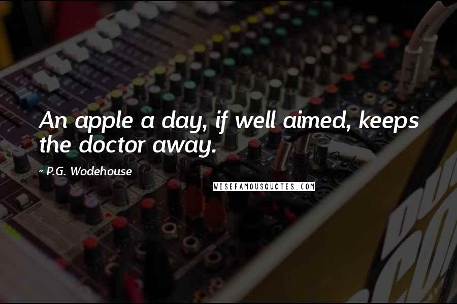 P.G. Wodehouse Quotes: An apple a day, if well aimed, keeps the doctor away.