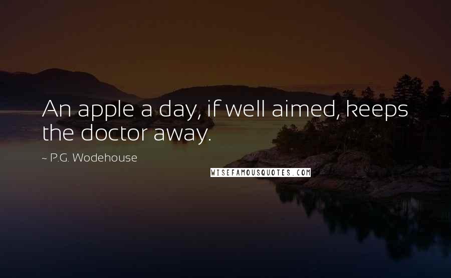 P.G. Wodehouse Quotes: An apple a day, if well aimed, keeps the doctor away.