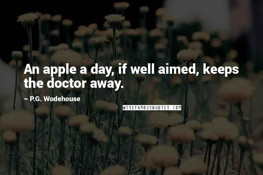 P.G. Wodehouse Quotes: An apple a day, if well aimed, keeps the doctor away.