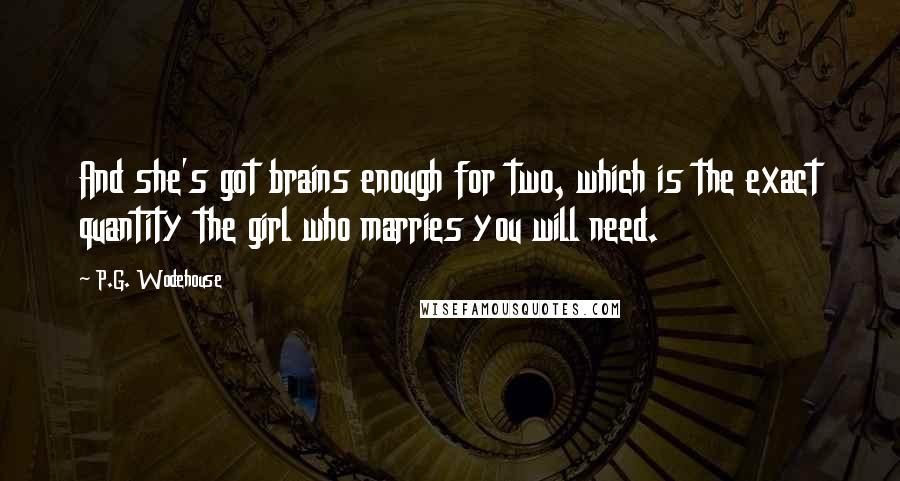 P.G. Wodehouse Quotes: And she's got brains enough for two, which is the exact quantity the girl who marries you will need.