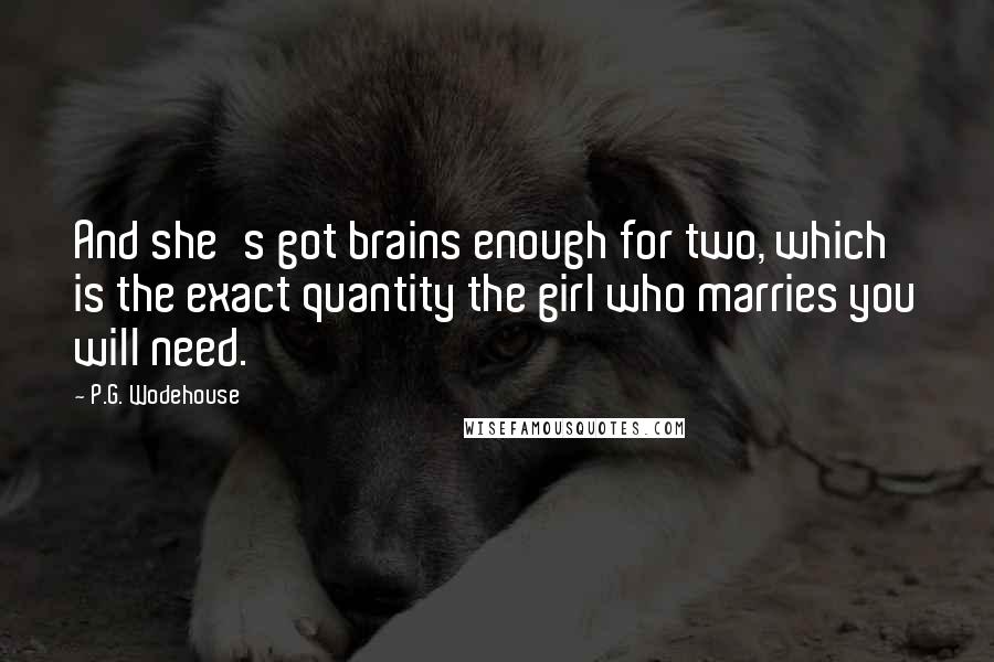 P.G. Wodehouse Quotes: And she's got brains enough for two, which is the exact quantity the girl who marries you will need.