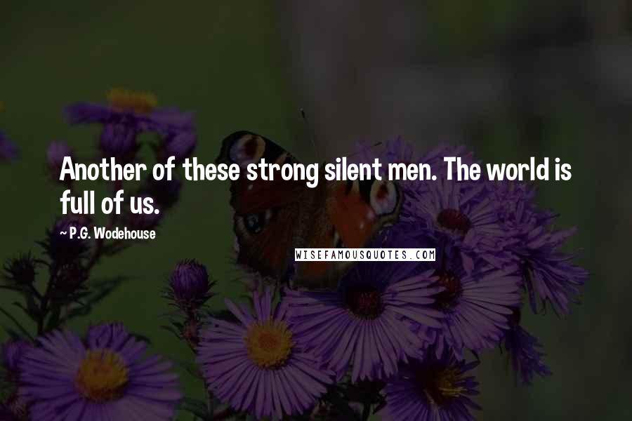 P.G. Wodehouse Quotes: Another of these strong silent men. The world is full of us.