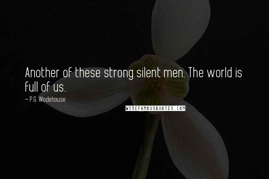 P.G. Wodehouse Quotes: Another of these strong silent men. The world is full of us.