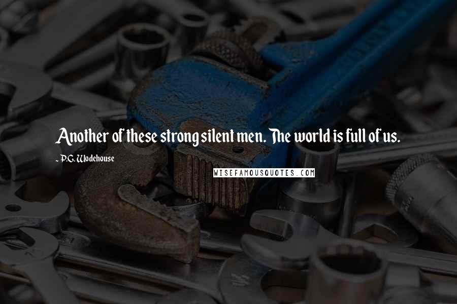 P.G. Wodehouse Quotes: Another of these strong silent men. The world is full of us.