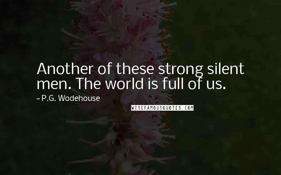 P.G. Wodehouse Quotes: Another of these strong silent men. The world is full of us.