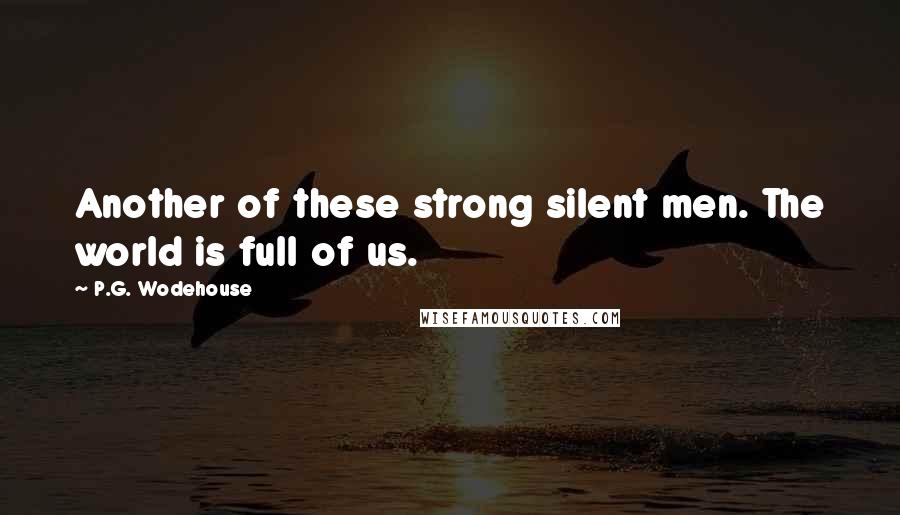 P.G. Wodehouse Quotes: Another of these strong silent men. The world is full of us.