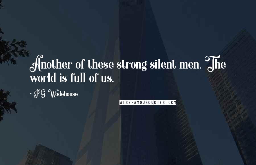 P.G. Wodehouse Quotes: Another of these strong silent men. The world is full of us.