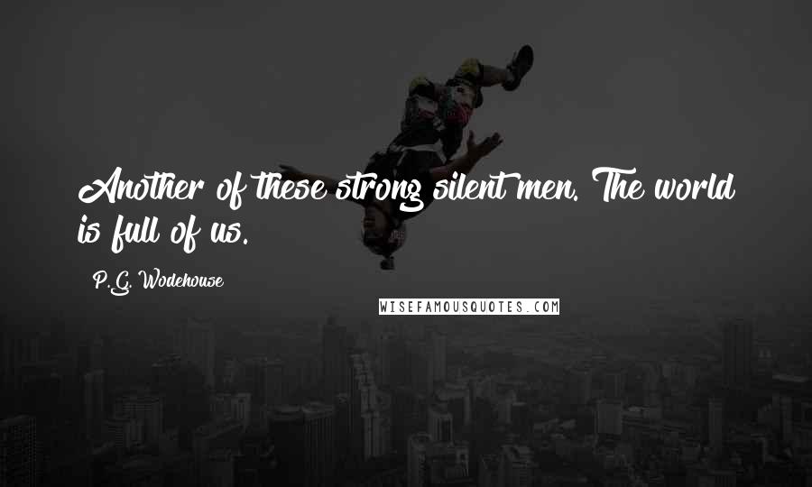 P.G. Wodehouse Quotes: Another of these strong silent men. The world is full of us.