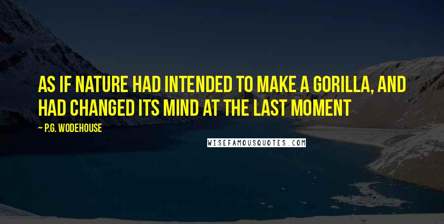 P.G. Wodehouse Quotes: As if Nature had intended to make a gorilla, and had changed its mind at the last moment