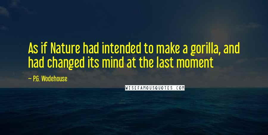 P.G. Wodehouse Quotes: As if Nature had intended to make a gorilla, and had changed its mind at the last moment