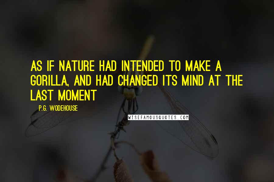 P.G. Wodehouse Quotes: As if Nature had intended to make a gorilla, and had changed its mind at the last moment