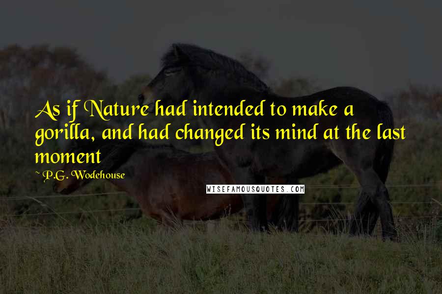 P.G. Wodehouse Quotes: As if Nature had intended to make a gorilla, and had changed its mind at the last moment