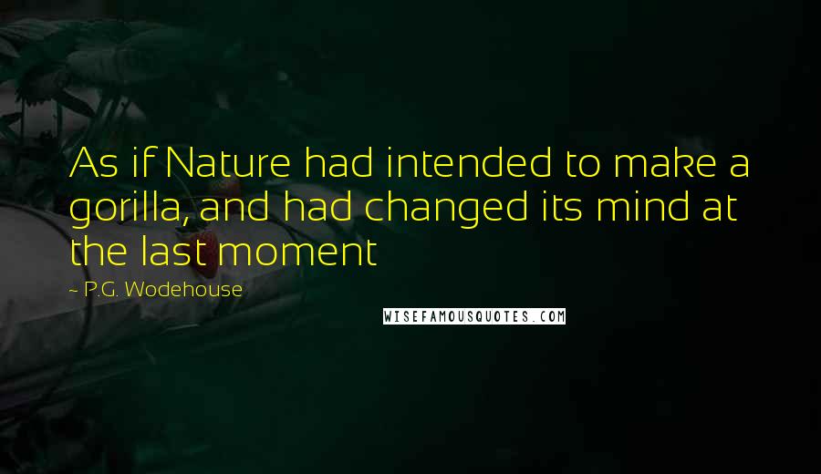 P.G. Wodehouse Quotes: As if Nature had intended to make a gorilla, and had changed its mind at the last moment