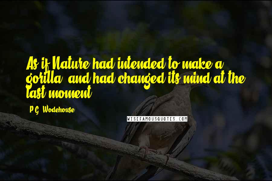 P.G. Wodehouse Quotes: As if Nature had intended to make a gorilla, and had changed its mind at the last moment