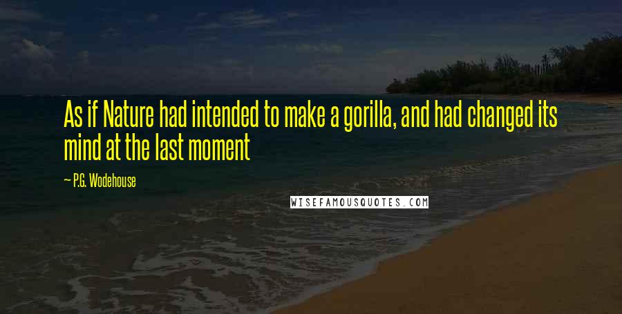 P.G. Wodehouse Quotes: As if Nature had intended to make a gorilla, and had changed its mind at the last moment