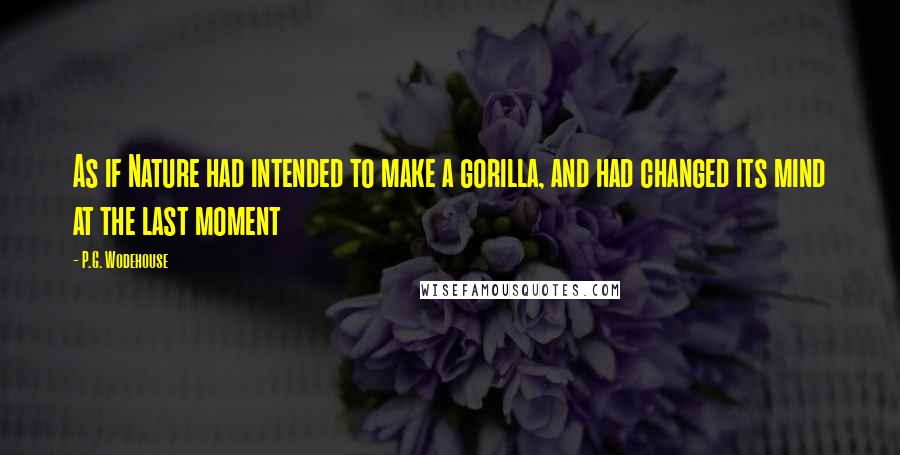 P.G. Wodehouse Quotes: As if Nature had intended to make a gorilla, and had changed its mind at the last moment