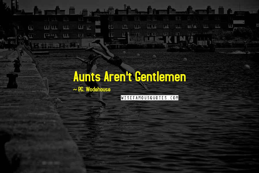 P.G. Wodehouse Quotes: Aunts Aren't Gentlemen