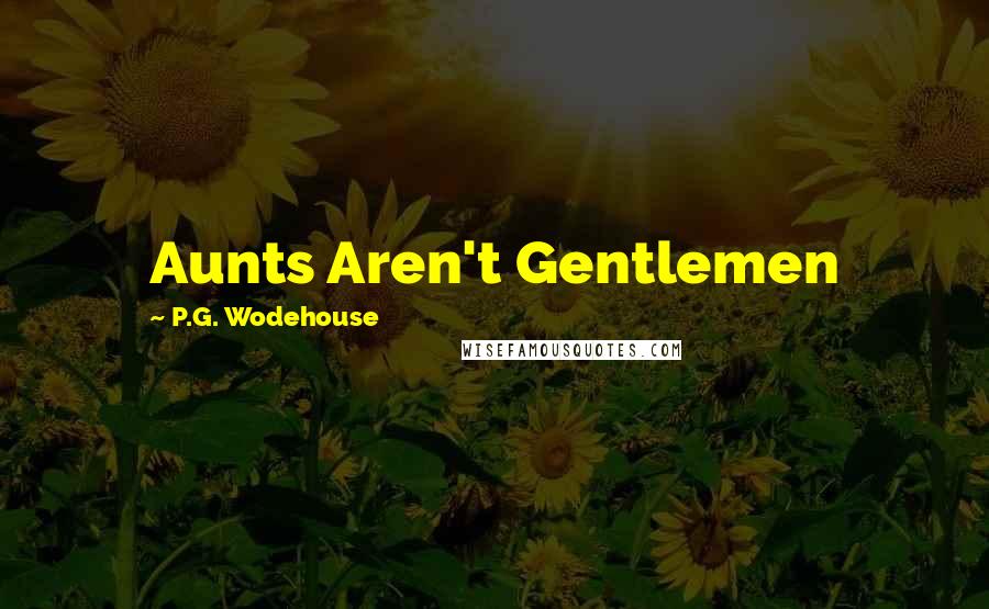 P.G. Wodehouse Quotes: Aunts Aren't Gentlemen