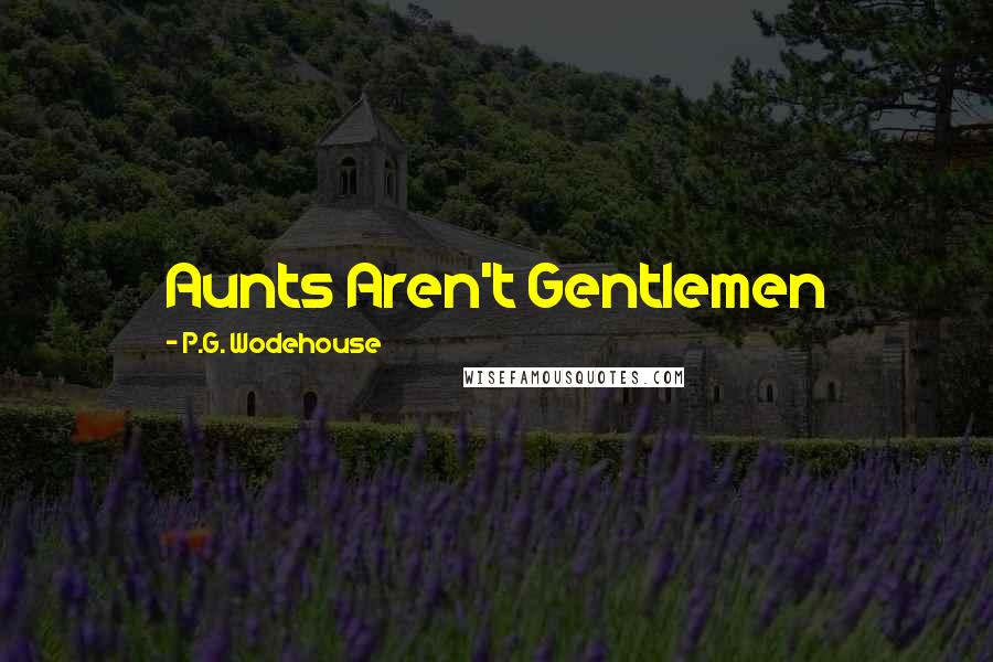 P.G. Wodehouse Quotes: Aunts Aren't Gentlemen