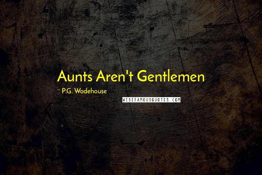 P.G. Wodehouse Quotes: Aunts Aren't Gentlemen