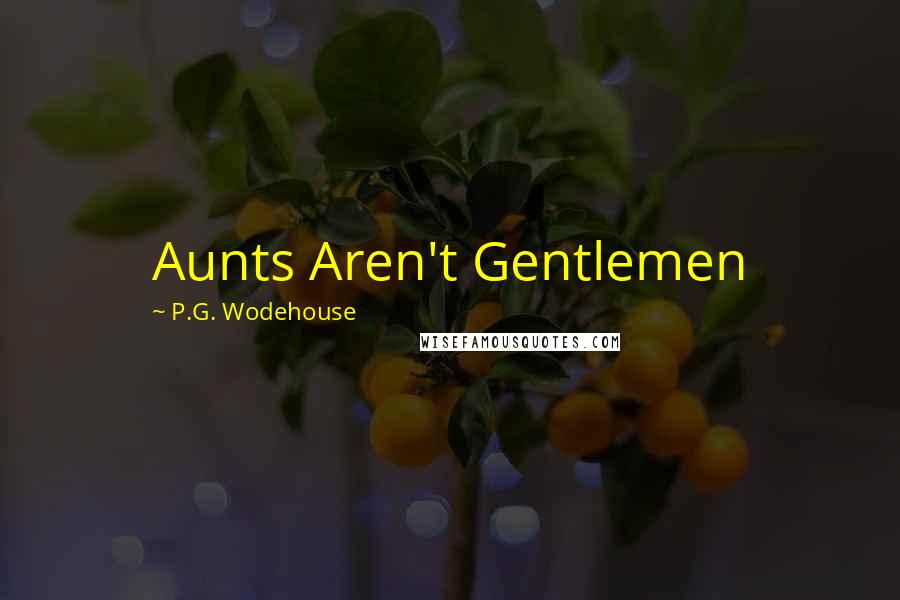 P.G. Wodehouse Quotes: Aunts Aren't Gentlemen