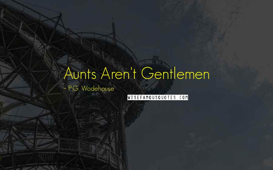 P.G. Wodehouse Quotes: Aunts Aren't Gentlemen