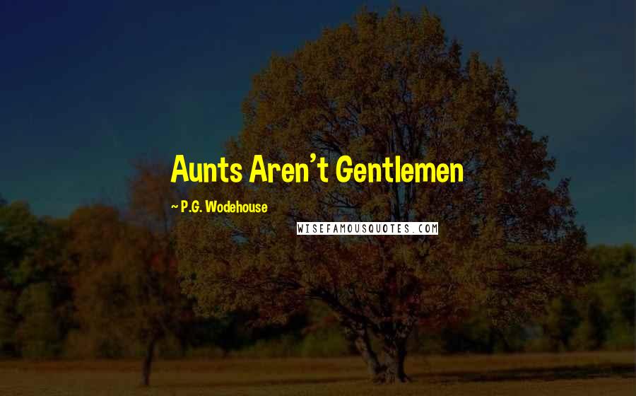 P.G. Wodehouse Quotes: Aunts Aren't Gentlemen