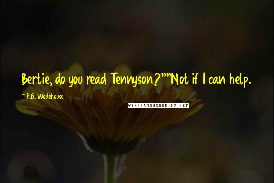 P.G. Wodehouse Quotes: Bertie, do you read Tennyson?""Not if I can help.