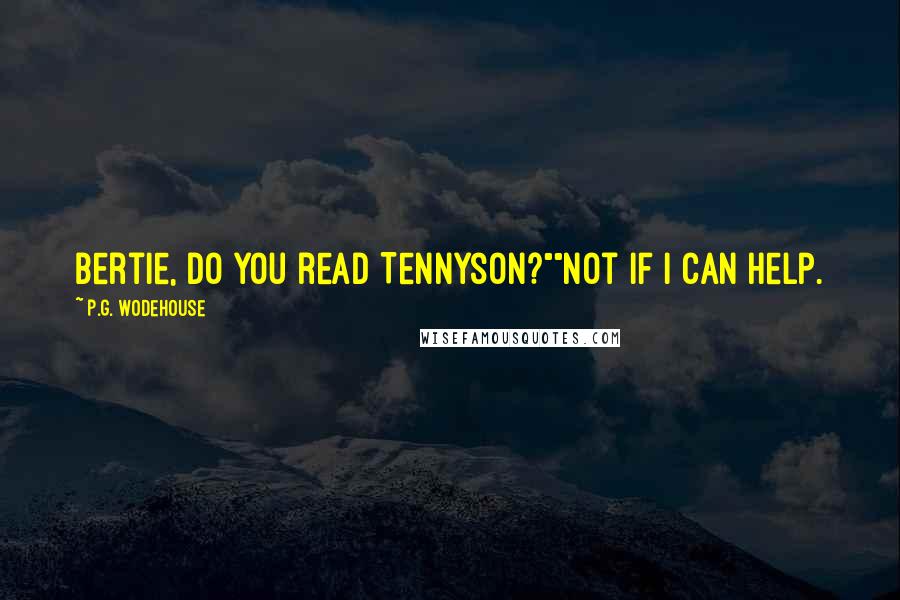 P.G. Wodehouse Quotes: Bertie, do you read Tennyson?""Not if I can help.