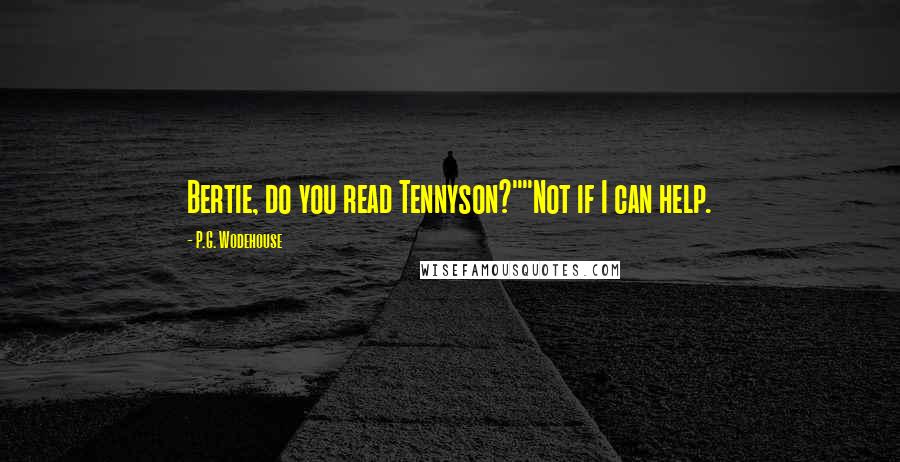 P.G. Wodehouse Quotes: Bertie, do you read Tennyson?""Not if I can help.
