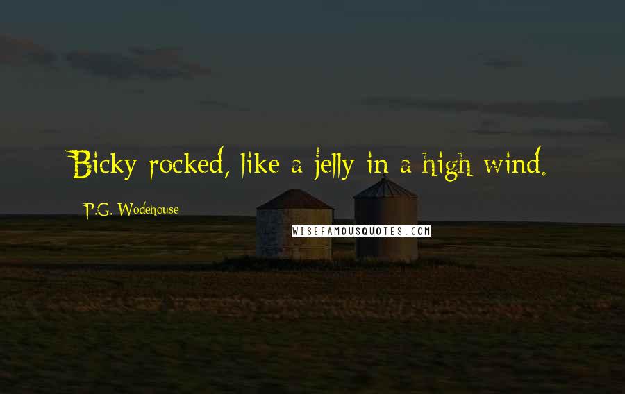 P.G. Wodehouse Quotes: Bicky rocked, like a jelly in a high wind.