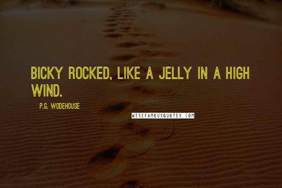 P.G. Wodehouse Quotes: Bicky rocked, like a jelly in a high wind.