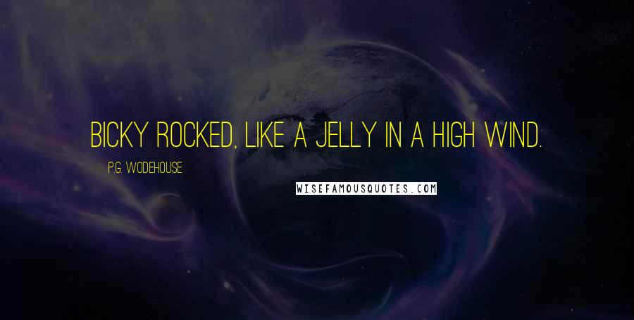 P.G. Wodehouse Quotes: Bicky rocked, like a jelly in a high wind.