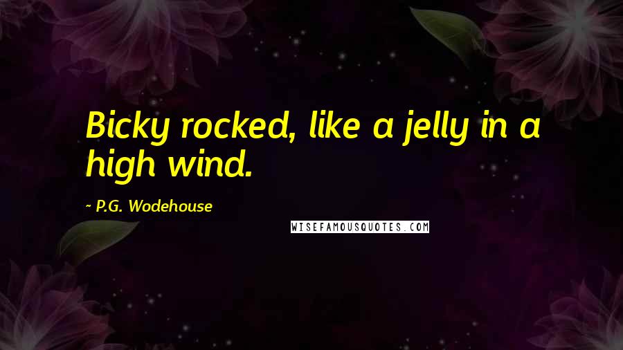 P.G. Wodehouse Quotes: Bicky rocked, like a jelly in a high wind.