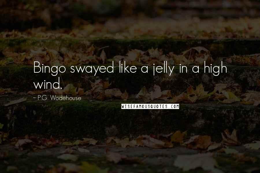 P.G. Wodehouse Quotes: Bingo swayed like a jelly in a high wind.