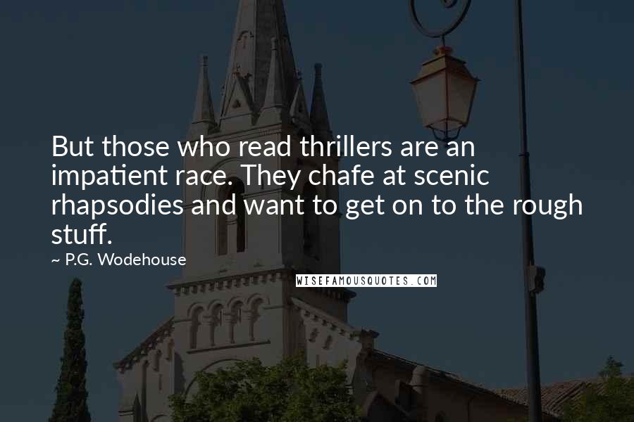 P.G. Wodehouse Quotes: But those who read thrillers are an impatient race. They chafe at scenic rhapsodies and want to get on to the rough stuff.