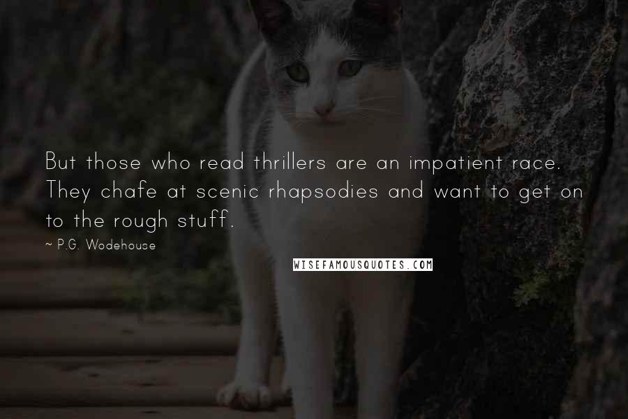 P.G. Wodehouse Quotes: But those who read thrillers are an impatient race. They chafe at scenic rhapsodies and want to get on to the rough stuff.