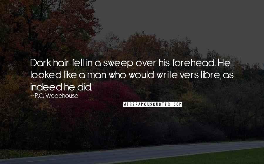 P.G. Wodehouse Quotes: Dark hair fell in a sweep over his forehead. He looked like a man who would write vers libre, as indeed he did.