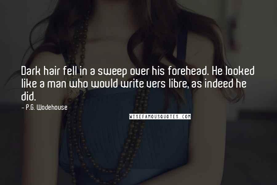 P.G. Wodehouse Quotes: Dark hair fell in a sweep over his forehead. He looked like a man who would write vers libre, as indeed he did.