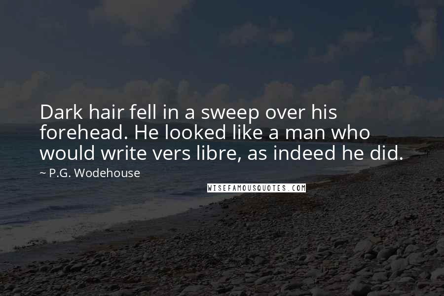 P.G. Wodehouse Quotes: Dark hair fell in a sweep over his forehead. He looked like a man who would write vers libre, as indeed he did.